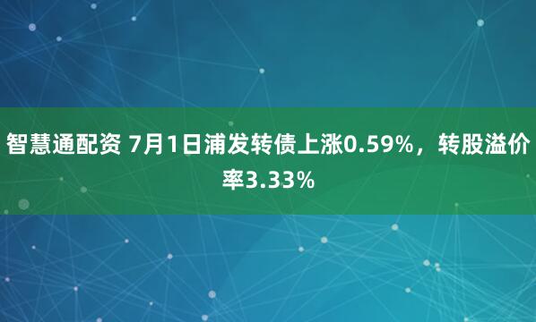 智慧通配资 7月1日浦发转债上涨0.59%，转股溢价率3.33%
