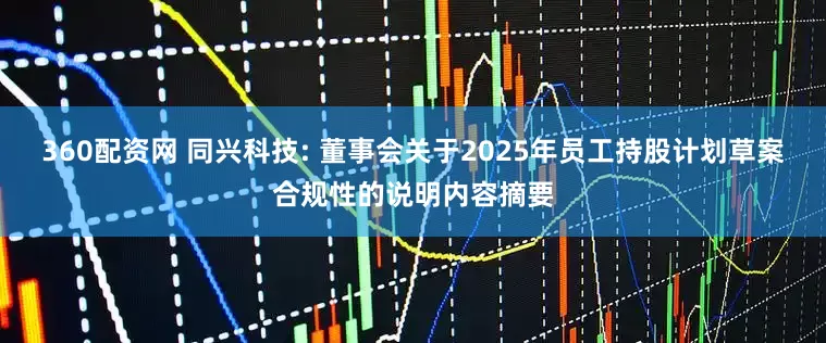 360配资网 同兴科技: 董事会关于2025年员工持股计划草案合规性的说明内容摘要