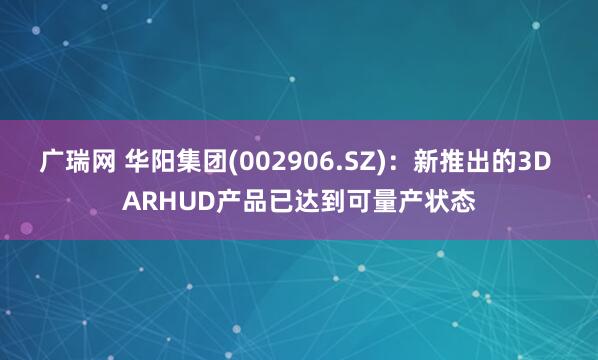 广瑞网 华阳集团(002906.SZ)：新推出的3D ARHUD产品已达到可量产状态