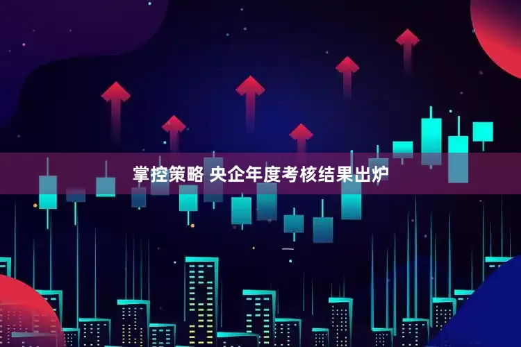 掌控策略 央企年度考核结果出炉