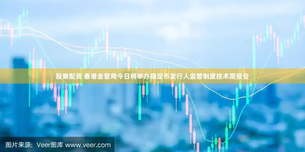股樂配资 香港金管局今日将举办稳定币发行人监管制度技术简报会
