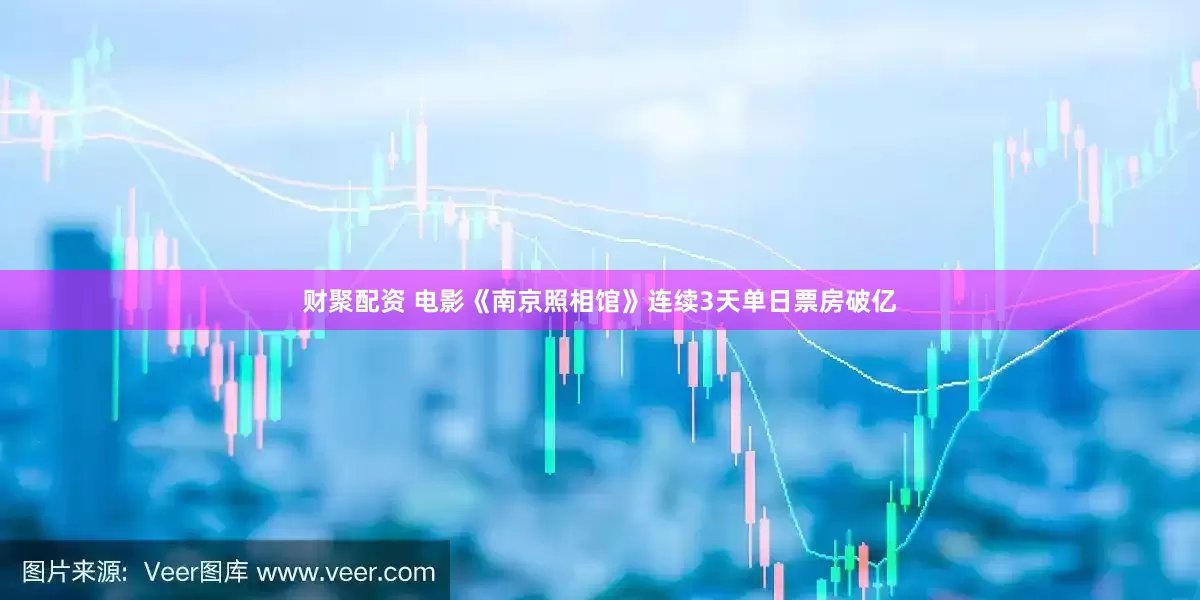 财聚配资 电影《南京照相馆》连续3天单日票房破亿