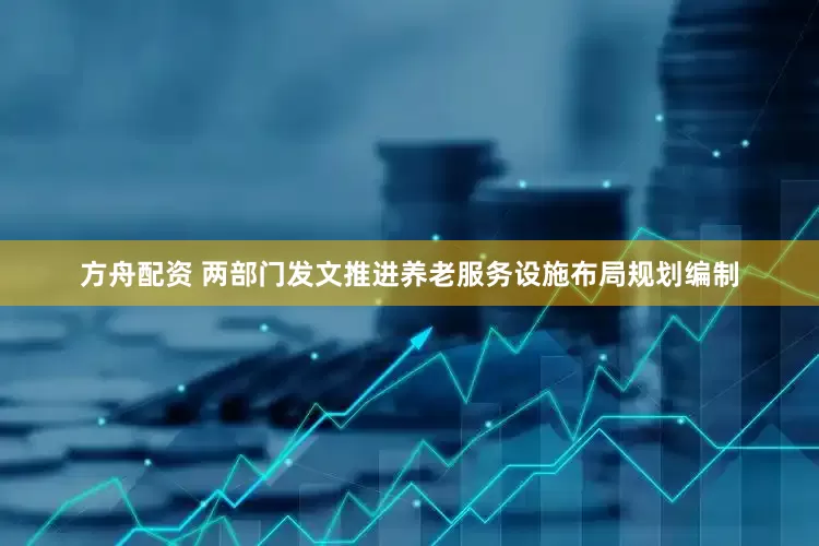 方舟配资 两部门发文推进养老服务设施布局规划编制