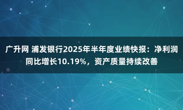 广升网 浦发银行2025年半年度业绩快报：净利润同比增长10.19%，资产质量持续改善