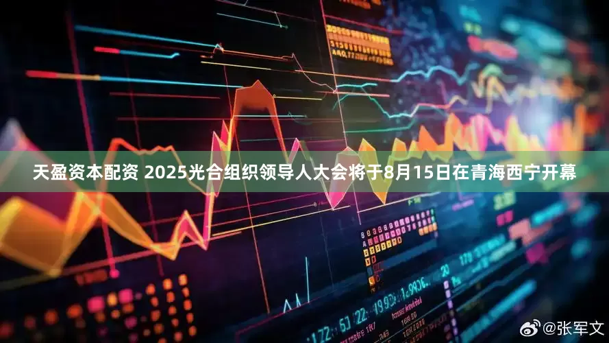 天盈资本配资 2025光合组织领导人大会将于8月15日在青海西宁开幕
