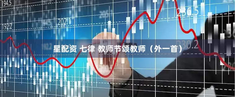 星配资 七律 教师节颂教师（外一首）