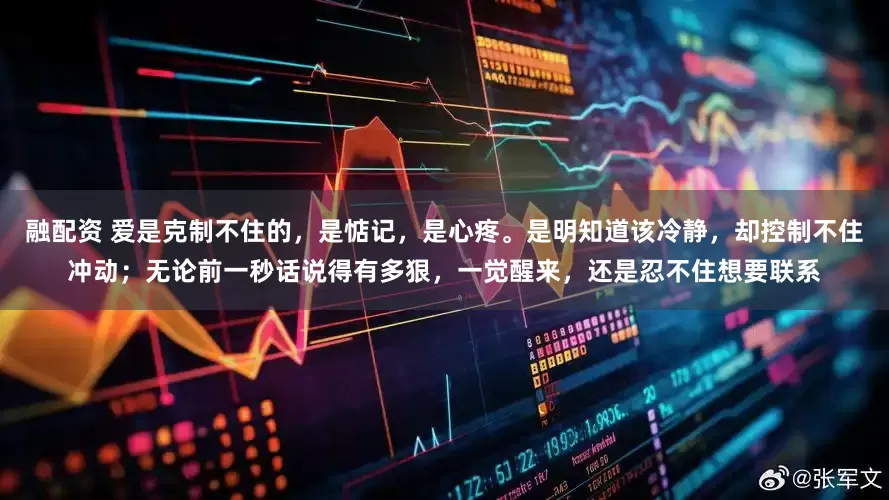 融配资 爱是克制不住的，是惦记，是心疼。是明知道该冷静，却控制不住冲动；无论前一秒话说得有多狠，一觉醒来，还是忍不住想要联系