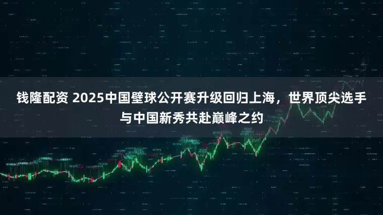 钱隆配资 2025中国壁球公开赛升级回归上海，世界顶尖选手与中国新秀共赴巅峰之约