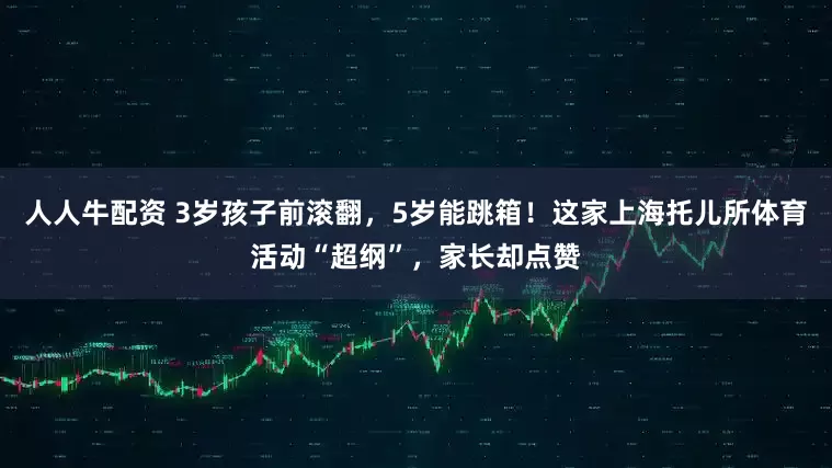人人牛配资 3岁孩子前滚翻，5岁能跳箱！这家上海托儿所体育活动“超纲”，家长却点赞