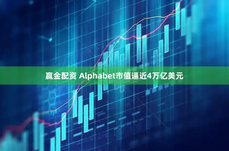 赢金配资 Alphabet市值逼近4万亿美元