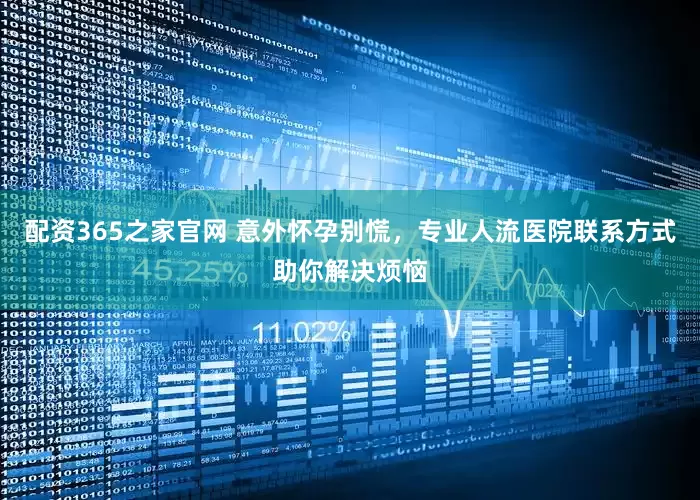 配资365之家官网 意外怀孕别慌,专业人流医院联系方式助你解决烦恼