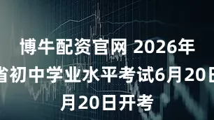 博牛配资官网 2026年陕西省初中学业水平考试6月20日开考