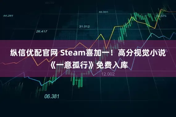 纵信优配官网 Steam喜加一！高分视觉小说《一意孤行》免费入库