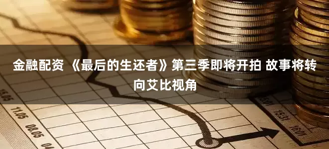 金融配资 《最后的生还者》第三季即将开拍 故事将转向艾比视角