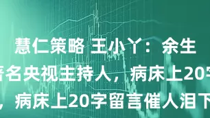 慧仁策略 王小丫：余生好好走，著名央视主持人，病床上20字留言催人泪下