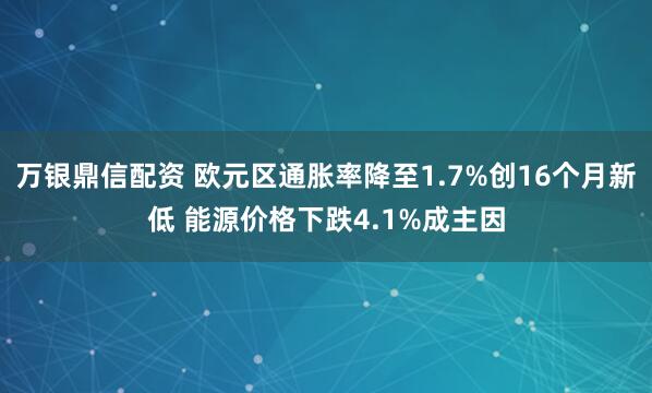 万银鼎信配资 欧元区通胀率降至1.7%创16个月新低 能源价格下跌4.1%成主因